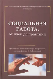 Социальная работа: от идеи до практики: Хрестоматия по трудам Е.И.Холостовой