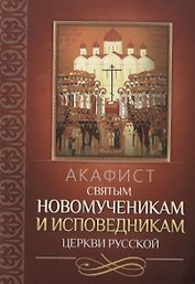 Акафист святым новомученикам и исповедникам Церкви Русской