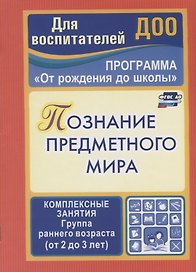 Программа "От рождения до школы". Познание предметного мира. Комплексные занятия.  Группа раннего возраста (от 2 до 3 лет). ФГОС ДО