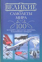 Великие самолеты мира. 100 историй о крылатых машинах, изменивших авиацию