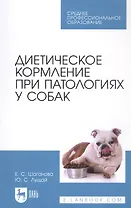 Диетическое кормление при патологиях у собак. Учебное пособие для СПО