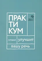 Говорите, говорите: Практикум, который улучшит вашу речь