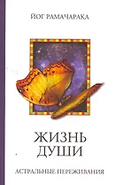 Жизнь души. Астральные переживания. 3-е изд.