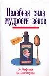Целебная сила мудрости веков. От Конфуция до Шопенгауэра