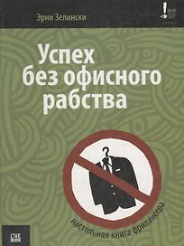 Успех без офисного рабства. Настольная книга фрилансера
