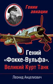Гений "Фокке-Вульфа". Великий Курт Танк
