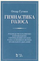 Гимнастика голоса. Руководство к развитию и правильному употреблению органов голоса в пении и систем