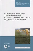 Отравления животных агрохимикатами, солями тяжелых металлов и другими токсинами: учебное пособие для СПО