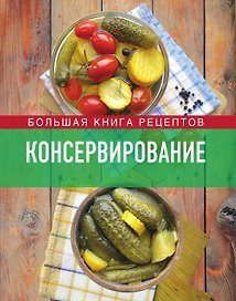 Консервирование. Большая книга рецептов