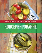 Консервирование. Большая книга рецептов