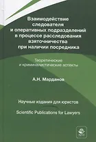 Взаимодействие следователя и оперативных подразделений в процессе расследования взяточничества при наличии посредника. Теоретические и криминалистические аспекты. Монография