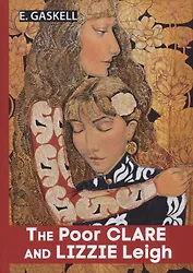The Poor Clare and Lizzie Leigh = Бедняжка Клэр и Лиззи Лэй: рассказы на англ.яз
