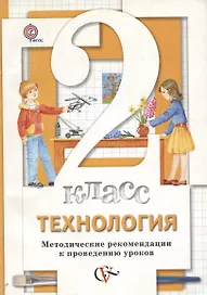 Технология. 2 класс. Методические рекомендации к проведению уроков