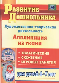Художественно-творческая деятельность. Аппликация из ткани: тематические, сюжетные, игровые занятия для детей 4-7 лет