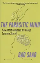 Parasitic Mind: How Infectious Ideas Are Killing Common Sense