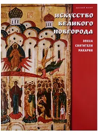 Искусство Великого Новгорода. Эпоха Святителя Макария