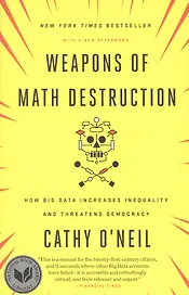 Weapons of Math Destruction: How Big Data Increases Inequality and Threatens Democracy
