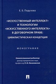 «Искусственный интеллект» и технологии «искусственного интеллекта» в договорном праве: цивилистическая концепция: монография