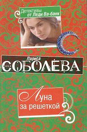 Луна за решеткой: роман / (мягк) (Детективы от Леди Ва-банк). Соболева Л. (Эксмо)