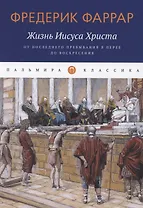 Жизнь Иисуса Христа. От последнего пребывания в Перее до Воскресения