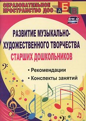 Развитие музыкально-художественного творчества старших дошкольников. Рекомендации, конспекты занятий. ФГОС ДО