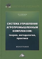 Система управления агропромышленным комплексом: теория, методология, практика. Монография