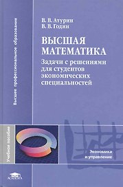 Высшая математика. Задачи с решениями для студентов экономических специальностей: учеб. пособие для студ. учреждений высш. проф. образования / (Высшее профессиональное образование). Атурин В., Гудин В. (Академия)