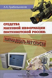 Средства массовой информации постсоветской России. Пятнадцать лет спустя. Монография (мягк). Грабельников А.А. (Юрайт)