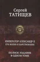 Император Александр II. Его жизнь и царствование. Полное издание в одном томе