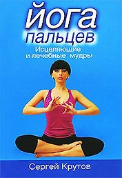 Йога пальцев. Исцеляющие и лечебные мудры