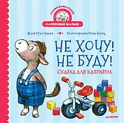 Не хочу! Не буду! Сказка для капризуль
