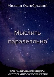 Мыслить параллельно. Как раскрыть потенциал многогранного восприятия