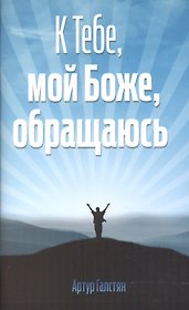 К Тебе, мой Боже, обращаюсь