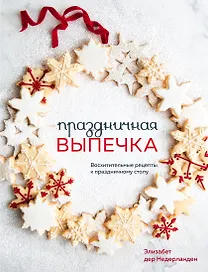 Праздничная выпечка. Восхитительные рецепты к праздничному столу