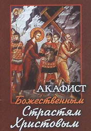 Акафист Божественным Страстям Христовым (м)