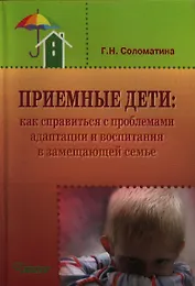Приемные дети: Как справиться с проблемами адаптации и воспитания в замещающей семье. Пособие