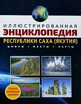 Иллюстрированная энциклопедия Республики Саха (Якутия). Цифры, факты, карты