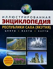 Иллюстрированная энциклопедия Республики Саха (Якутия). Цифры, факты, карты