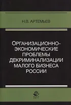 Организационно-экономические проблемы декриминализации малого бизнеса России. Монография