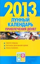Календарь богатства на 2013 год = Лунный календарь привлечения денег на 2013 год