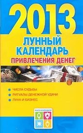 Календарь богатства на 2013 год = Лунный календарь привлечения денег на 2013 год