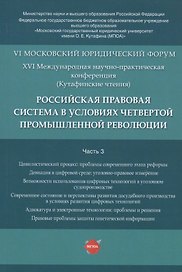 Российская правовая система в условиях четвертой промышленной революции. VI Московский юридический форум. XVI Международная научно-практическая конференция (Кутафинские чтения). В 3-х частях. Часть 3