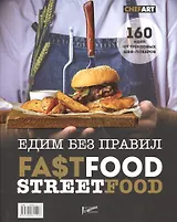 Фастфуд. Стритфуд. Едим без правил. 160 идей от трендовых шеф-поваров