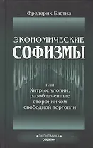 Экономические софизмы, или Хитрые уловки протекционистов, разоблаченные сторонником свободной торговли
