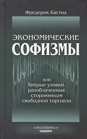 Экономические софизмы, или Хитрые уловки протекционистов, разоблаченные сторонником свободной торговли
