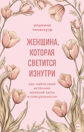 Женщина, которая светится изнутри. Как найти свой источник женской силы и сексуальности