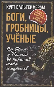 Боги, гробницы, ученые. От Трои и Помпей до пирамид майя и ацтеков