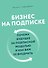 Бизнес на подписке. Почему будущее за подписной моделью и как вам ее внедрить - 0