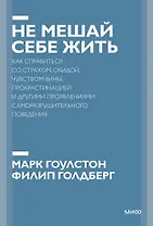 Не мешай себе жить. Как справиться со страхом, обидой, чувством вины, прокрастинацией и другими... П