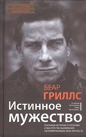 Истинное мужество. Реальные истории о героизме и мастерстве выживания, сформировавшие мою личность